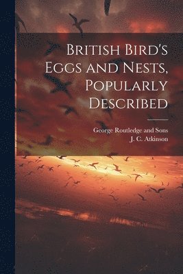 British Bird's Eggs and Nests, Popularly Described 1