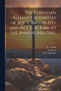 bokomslag The Christian Alliance Addresses of Rev. L. Bacon, D.D. and Rev. E. N. Kirk, at the Annual Meeting
