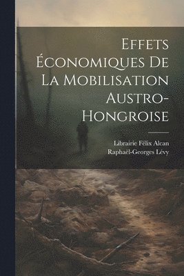 Raphaël-Georges Lévy - Effets Économiques de la Mobilisation Austro-Hongroise, Häftad