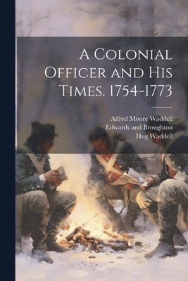 A Colonial Officer and his Times. 1754-1773 1