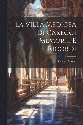 La Villa Medicea di Careggi Memorie e Ricordi 1