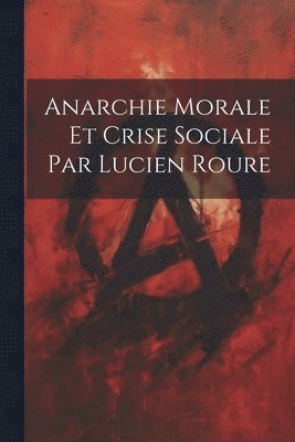 bokomslag Anarchie Morale et Crise Sociale par Lucien Roure