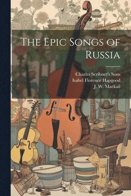 Isabel Florence Hapgood, J W Mackail, Charles Scribner's Sons - Epic Songs of Russia, Häftad