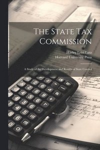 bokomslag The State Tax Commission; A Study of the Development and Results of State Control