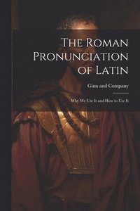 bokomslag The Roman Pronunciation of Latin; why we use It and how to use It