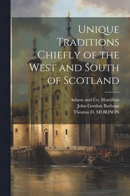 bokomslag Unique Traditions Chiefly of the West and South of Scotland