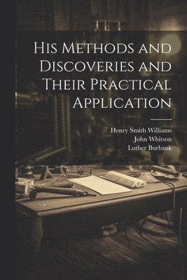 His Methods and Discoveries and Their Practical Application 1