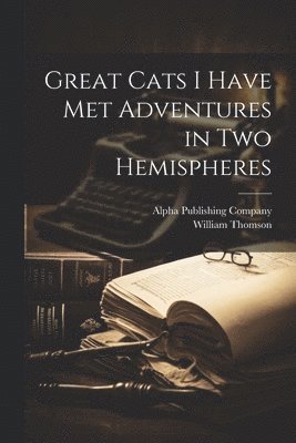 William Thomson - Great Cats I Have Met Adventures in two Hemispheres, Häftad