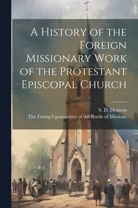bokomslag A History of the Foreign Missionary Work of the Protestant Episcopal Church
