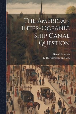 Daniel Ammen, L R Hamersly and Co - American Inter-Oceanic Ship Canal Question, Häftad