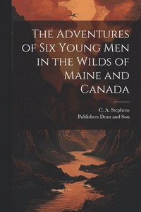 bokomslag The Adventures of six Young Men in the Wilds of Maine and Canada