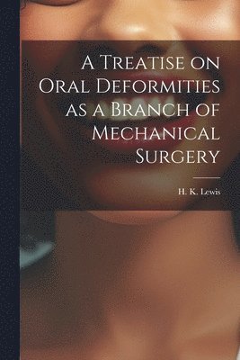 A Treatise on Oral Deformities as a Branch of Mechanical Surgery 1