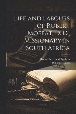 William Walters, Robrt Carter and Brothers - Life and Labours of Robert Moffat, D. D., Missionary in South Africa, Häftad