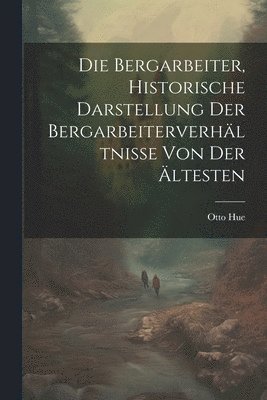 Die Bergarbeiter, Historische Darstellung der Bergarbeiterverhltnisse von der ltesten 1