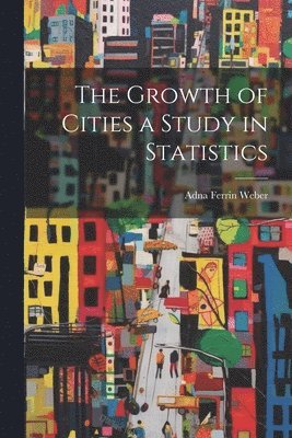 Adna Ferrin Weber - Growth of Cities a Study in Statistics, Häftad