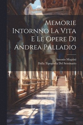 Antonio Magrini, Dalla Tipografia Del Seminario - Memorie Intornno La Vita E Le Opere di Andrea Palladio, Häftad