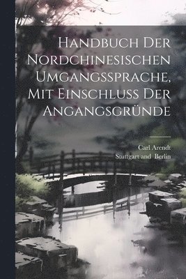 Carl Arendt - Handbuch der Nordchinesischen Umgangssprache, mit Einschluss der Angangsgründe, Häftad