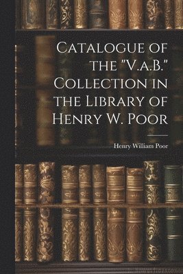 Catalogue of the &quot;V.a.B.&quot; Collection in the Library of Henry W. Poor 1