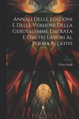 Ulisse Guidi - Annali Delle Edizioni E Delle Versioni Della Gerusalemme Liberata E D'altri Lavori Al Poema Relativi, Häftad