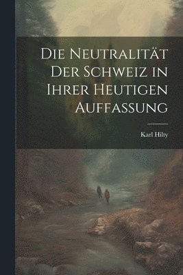 Karl Hilty - Neutralität Der Schweiz in Ihrer Heutigen Auffassung, Häftad