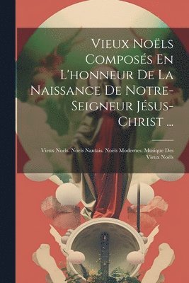 bokomslag Vieux Nols Composs En L'honneur De La Naissance De Notre-Seigneur Jsus-Christ ...