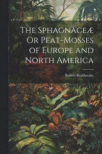 bokomslag The Sphagnace Or Peat-Mosses of Europe and North America