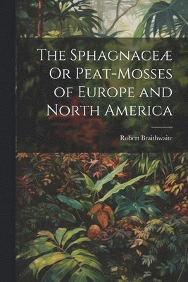 The Sphagnace Or Peat-Mosses of Europe and North America 1