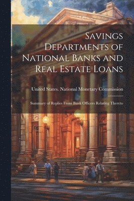 United States National Monetary Comm - Savings Departments of National Banks and Real Estate Loans, Häftad
