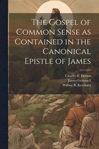 bokomslag The Gospel of Common Sense as Contained in the Canonical Epistle of James