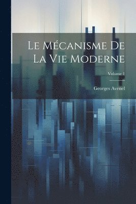 Le Mcanisme De La Vie Moderne; Volume 1 1
