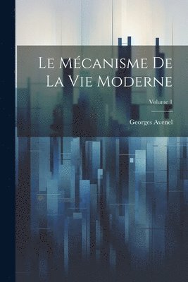 Georges Avenel - Mécanisme De La Vie Moderne; Volume 1, Häftad