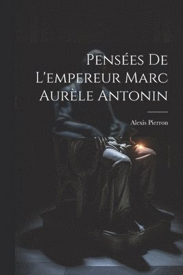 Pensées De L'empereur Marc Aurèle Antonin
