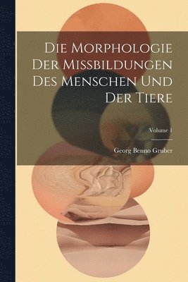 Die Morphologie Der Missbildungen Des Menschen Und Der Tiere; Volume 1 1