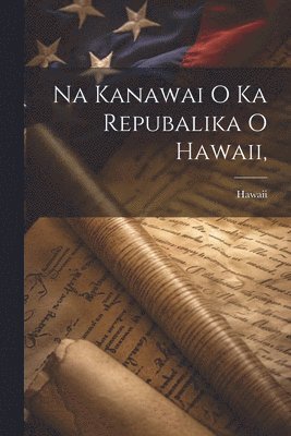 bokomslag Na Kanawai O Ka Repubalika O Hawaii,