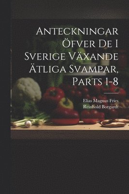 Elias Magnus Fries, Reinhold Borgardt - Anteckningar Öfver De I Sverige Växande Ätliga Svampar, Parts 1-8, Häftad