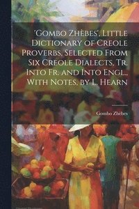 bokomslag 'gombo Zhbes', Little Dictionary of Creole Proverbs, Selected From Six Creole Dialects, Tr. Into Fr. and Into Engl., With Notes, by L. Hearn