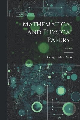 George Gabriel Stokes - Mathematical and Physical Papers -; Volume 5, Häftad