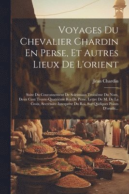 Voyages Du Chevalier Chardin En Perse, Et Autres Lieux De L'orient