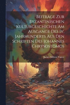 Beitrge Zur Byzantinischen Kulturgeschichte Am Ausgange Des Iv. Jahrhunderts Aus Den Schriften Des Johannes Chrysostomos 1