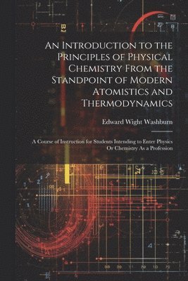 An Introduction to the Principles of Physical Chemistry From the Standpoint of Modern Atomistics and Thermodynamics 1