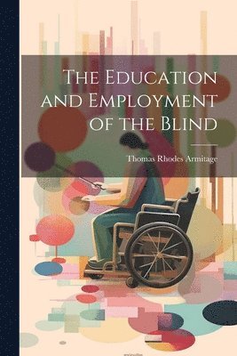 Thomas Rhodes Armitage - Education and Employment of the Blind, Häftad