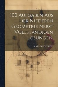 bokomslag 100 Aufgaben Aus Der Niederen Geometrie Nebst Vollstandigen Losungen,