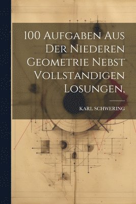 100 Aufgaben Aus Der Niederen Geometrie Nebst Vollstandigen Losungen, 1