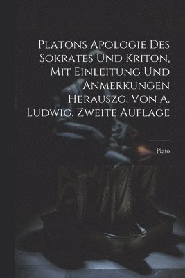 Platons Apologie des Sokrates und Kriton, Mit Einleitung und Anmerkungen herauszg. von A. Ludwig, Zweite Auflage 1