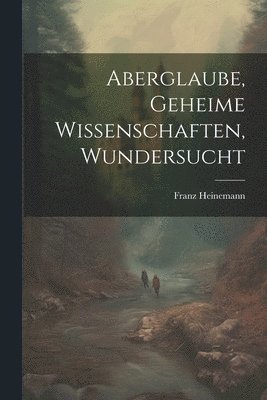 Aberglaube, Geheime Wissenschaften, Wundersucht 1