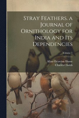 bokomslag Stray Feathers. a Journal of Ornithology for India and Its Dependencies; Volume 1