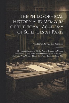 Académie Royale Des Sciences, Académie Royale des Sciences - Philosophical History and Memoirs of the Royal Academy of Sciences at Paris, Häftad
