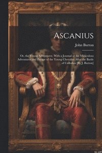 bokomslag Ascanius; Or, the Young Adventurer. With a Journal of the Miraculous Adventures and Escape of the Young Chevalier After the Battle of Culloden [By J. Burton]