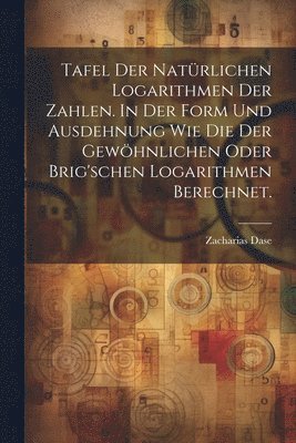 Zacharias Dase - Tafel der natürlichen Logarithmen der Zahlen. In der Form und Ausdehnung wie die der gewöhnlichen oder Brig'schen Logarithmen berechnet., Häftad