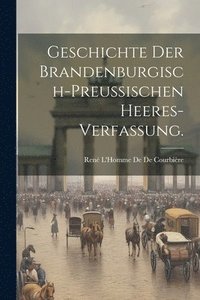 bokomslag Geschichte der Brandenburgisch-Preussischen Heeres-Verfassung.